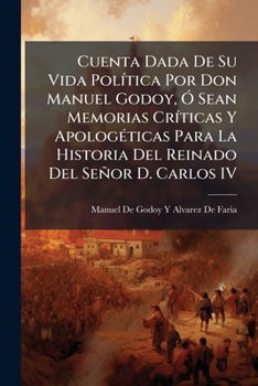 Paperback Cuenta Dada De Su Vida Política Por Don Manuel Godoy, Ó Sean Memorias Críticas Y Apologéticas Para La Historia Del Reinado Del Señor D. Carlos IV [Spanish] Book