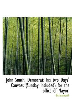 John Smith, Democrat : His two Days' Canvass (Sunday included) for the office of Mayor
