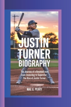 JUSTIN TURNER: The Journey of a Baseball Icon. From Underdog to Superstar: The Rise of Justin Turner