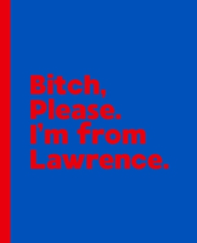 Bitch, Please. I'm From Lawrence.: A Vulgar Adult Composition Book for a Native Lawrence, Kansas KS Resident