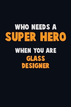 Who Need A SUPER HERO, When You Are Glass Designer: 6X9 Career  Pride 120 pages Writing Notebooks