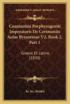 Paperback Constantini Porphyrogeniti Imperatoris De Cerimoniis Aulae Byzantinae V2, Book 2, Part 1: Graece Et Latine (1830) [Latin] Book