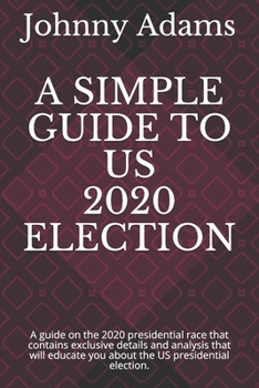 A SIMPLE GUIDE TO US 2020 ELECTION: A guide on the 2020 presidential race that contains exclusive details and analysis that will educate you about the US presidential election.