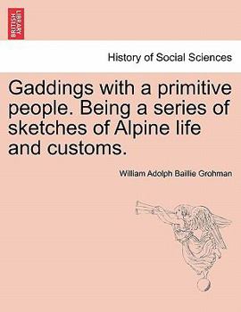 Gaddings with a primitive people. Being a series of sketches of Alpine life and customs. Vol. I