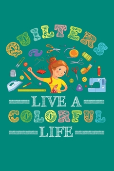 Quilters Live a Colorful Life: Quilting Journal, Quilter Planner Notebook, Gift for Quilters Seamstress, Quilt Presents