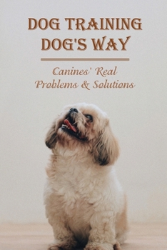 Paperback Dog Training Dog's Way: Canines' Real Problems & Solutions: How To Care For Your Dog'S Basic Needs Book
