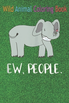 Wild Animal Coloring Book: Ew People Funny Elephant Face Mask Social Distancing An Coloring Book Featuring Beautiful Forest Animals, Birds, Plant