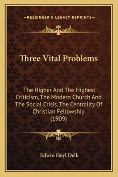 Three Vital Problems: The Higher And The Highest Criticism, The Modern Church And The Social Crisis, The Centrality Of Christian Fellowship
