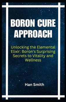 Paperback Boron Cure Approach: Unlocking the Elemental Elixir: Boron's Surprising Secrets to Vitality and Wellness Book