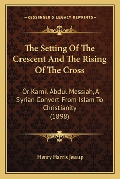 Paperback The Setting Of The Crescent And The Rising Of The Cross: Or Kamil Abdul Messiah, A Syrian Convert From Islam To Christianity (1898) Book