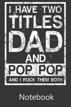 I Have Two Titles Dad and Pop Pop and I Rock Them Both: Blank Lined Notebook,Notepad, Journal, To Do Lists, Composition Book for School Diary Christmas Birthday Gifts