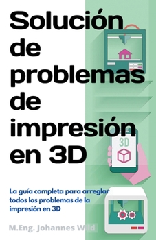 Paperback Solución de problemas de impresión en 3D: La guía completa para arreglar todos los problemas de la impresión en 3D [Spanish] Book
