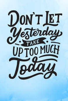 Paperback Don't Let Yesterday Take Up Too Much Today: Blue Inspirational Notebook/ Journal 120 Pages (6"x 9") Book