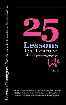 Paperback 25 Lessons I've Learned about (Photography) Life!: #1 best selling photo essay on amazon.com for both 2010 and 2011; A best seller in the Arts & Liter Book