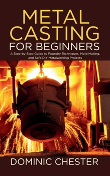 Paperback Metal Casting for Beginners: A Step-by-Step Guide to Foundry Techniques, Mold Making, and Safe DIY Metalworking Projects Book