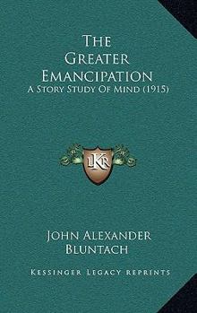 Paperback The Greater Emancipation: A Story Study Of Mind (1915) Book