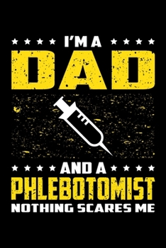I'm A Dad And A Phlebotomist Nothing Scares Me: Birthday, Retirement, Appreciation, Fathers Day Special Gift, Lined Notebook, 6 x 9 , 120 Pages