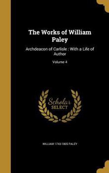 Hardcover The Works of William Paley: Archdeacon of Carlisle: With a Life of Author; Volume 4 Book