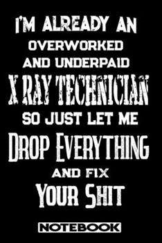 Paperback I'm Already An Overworked And Underpaid X-Ray Technician. So Just Let Me Drop Everything And Fix Your Shit!: Blank Lined Notebook - Appreciation Gift Book