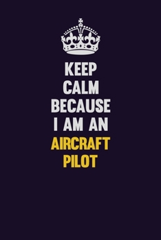 Keep Calm Because I Am An Aircraft Pilot: Motivational and inspirational career blank lined gift notebook with matte finish