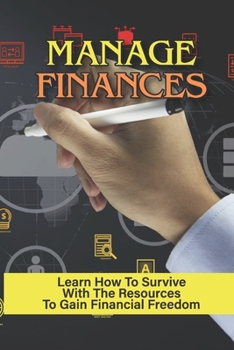 Paperback Manage Finances: Learn How To Survive With The Resources To Gain Financial Freedom: Learn How To Manage Money Book
