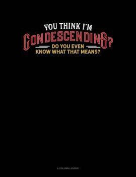 Paperback You Think I'm Condescending? Do You Even Know What That Means?: 4 Column Ledger Book
