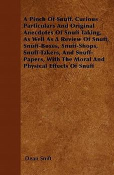 A Pinch Of Snuff, Curious Particulars And Original Anecdotes Of Snuff Taking, As Well As A Review Of Snuff, Snuff-Boxes, Snuff-Shops, Snuff-Takers, And Snuff-Papers, With The Moral And Physical Effect