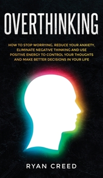 Hardcover Overthinking: How to Stop Worrying, Reduce Your Anxiety, Eliminate Negative Thinking and Use Positive Energy to Control Your Thought Book