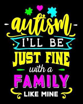 Autism I'll Be Just Fine With a Family Like Mine: Autism Journal Notebook 100 Pages 8x10 Autism Awareness Gift Autism Books