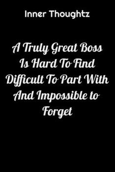 Inner Thoughtz: A Truly Great Boss Is Hard To Find, Difficult To Part With and Impossible To Forget: 100 Page Lined Notebook
