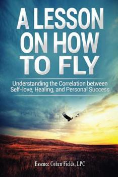 Paperback A Lesson on How To FLY: Understanding the Correlation between Self-Love, Healing, and Personal Success Book