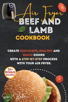 Paperback Air Fryer Beef and Lamb Cookbook: Create Succulent, Healthy and Quick Dishes with a Step-By-Step Process with Your Air Fryer. Book