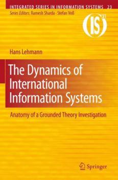 The Dynamics Of International Information Systems: Anatomy Of A Grounded Theory Investigation (Integrated Series In Information Systems)
