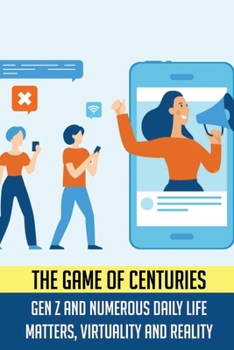 Paperback The Game Of Centuries: Gen Z And Numerous Daily Life Matters, Virtuality And Reality: What Are The Problems Of Generation Z Book