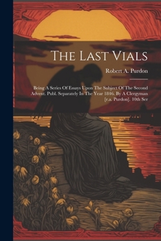 Paperback The Last Vials: Being A Series Of Essays Upon The Subject Of The Second Advent. Publ. Separately In The Year 1846. By A Clergyman [r.a Book