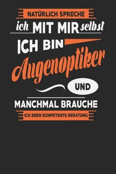 Natürlich Spreche Ich Mit Mir Selbst Ich bin Augenoptiker Und Manchmal Brauche Ich Eben Kompetente Beratung: Augenoptiker Notizbuch | Augenoptiker ... Karierte Seiten | ca. A 5 (German Edition)
