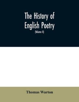 The history of English poetry, from the close of the eleventh to the commencement of the eighteenth century. To which are prefixed, two dissertations. ... By Thomas Warton, ... Volume 4 of 4