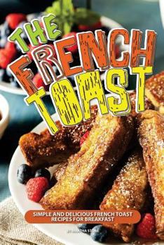 Paperback The French Toast Cookbook: Simple and Delicious French Toast Recipes for Breakfast Book