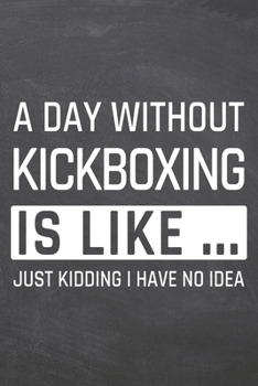 A Day without Kickboxing is like …: Kickboxing Notebook, Planner or Journal | Size 6 x 9 | 110 Dotted Pages | Office Equipment, Supplies |Funny Kickboxing Gift Idea for Christmas or Birthday
