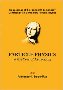 Hardcover Particle Physics at the Year of Astronomy - Proceedings of the Fourteenth Lomonosov Conference on Elementary Particle Physics Book