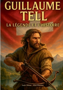 Guillaume Tell, la légende et l'histoire: Une exploration de la légende suisse et du mythe fondateur de Guillaume Tell (French Edition)