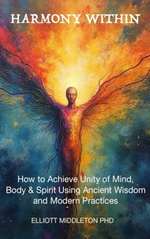 Paperback Harmony Within: Unlocking the Secrets of Holistic Wellness: How to Achieve Unity of Mind, Body, & Spirit Using Ancient Wisdom and Modern Practices: Un Book
