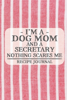 I'm a Dog Mom and a Secretary Nothing Scares Me Recipe Journal: Blank Recipe Journal to Write in for Women, Bartenders, Drink and Alcohol Log, Document all Your Special Recipes and Notes for Your Favo