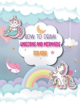 Paperback How To Draw Unicorns And Mermaids For Kids: A Step by Step Drawing and Coloring Book for Kids 4-8 to Learn to Draw Cute Stuff. Book