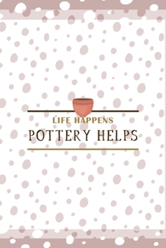 Life Happens Pottery Helps: Notebook Journal Composition Blank Lined Diary Notepad 120 Pages Paperback Pink And White Pottery