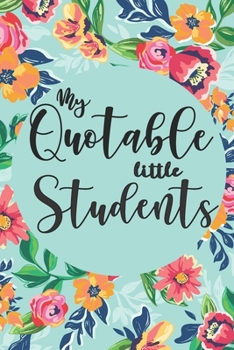 My Quotable Little Students: 6X9 inches, 100 pages with students particular writing space, A Teacher Journal to Record and Collect Kids Unforgettable ... - Cute, Funny and Hilarious Classroom Stories