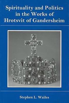 Spirituality and Politics in the Works of Hrotsvit of Gandersheim