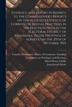 Paperback Evidence and Report in Respect to the Commissioner's Reports on the Alleged Existence of Corrupt or Illegal Practices in the Election Held in the Elec Book