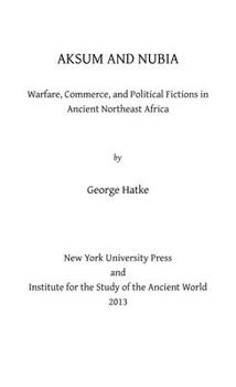 Aksum and Nubia: Warfare, Commerce, and Political Fictions in Ancient Northeast Africa - Book  of the ISAW Monographs