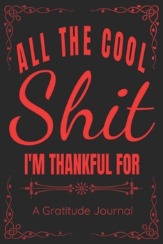 All The Cool Shit I'm Thankful For - A Gratitude Journal - Great Gift For Women Men Students Moms Dads: 100 Pages - 6x9 Inches - Funny Curse Word Books - A Silly Gratitude Journal Notebook